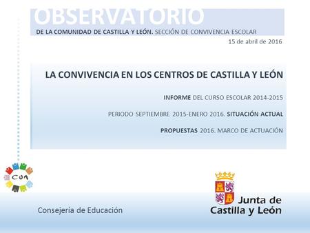 OBSERVATORIO Consejería de Educación DE LA COMUNIDAD DE CASTILLA Y LEÓN. SECCIÓN DE CONVIVENCIA ESCOLAR 15 de abril de 2016 LA CONVIVENCIA EN LOS CENTROS.