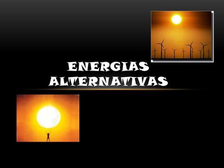 ENERGIAS ALTERNATIVAS. DEFINICIÓN Genéricamente, se denomina energía alternativa, o más propiamente fuentes de energía alternativas, a aquellas fuentes.