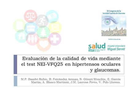 Evaluación de la calidad de vida mediante el test NEI-VFQ25 en hipertensos oculares y glaucomas. M.P. Bambó Rubio, B. Ferrández Arenas, N. Güerri Monclús,