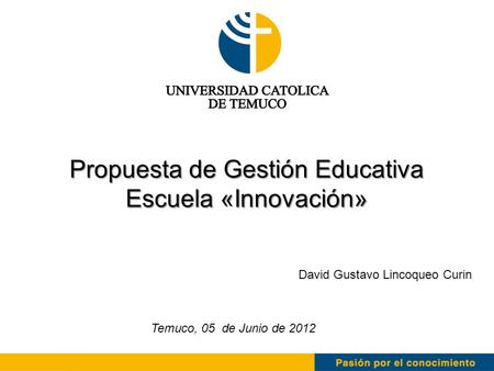 Propuesta de Gestión Educativa Escuela «Innovación» David Gustavo Lincoqueo Curin Temuco, 05 de Junio de 2012.