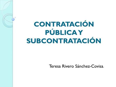CONTRATACIÓN PÚBLICA Y SUBCONTRATACIÓN Teresa Rivero Sánchez-Covisa.