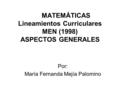 MATEMÁTICAS Lineamientos Curriculares MEN (1998) ASPECTOS GENERALES Por: María Fernanda Mejía Palomino.