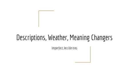Descriptions, Weather, Meaning Changers Imperfect, lección tres.