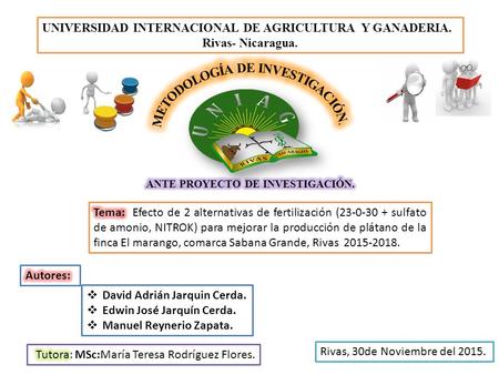 UNIVERSIDAD INTERNACIONAL DE AGRICULTURA Y GANADERIA. Rivas- Nicaragua. Rivas, 30de Noviembre del 2015.  David Adrián Jarquin Cerda.  Edwin José Jarquín.