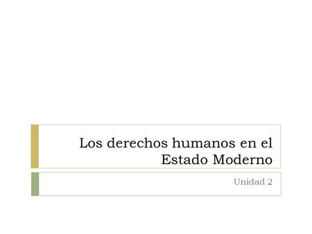 Los derechos humanos en el Estado Moderno Unidad 2.