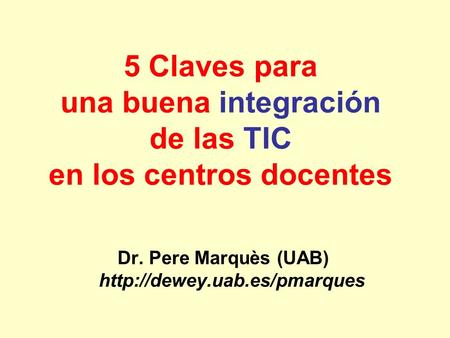 5 Claves para una buena integración de las TIC en los centros docentes Dr. Pere Marquès (UAB)