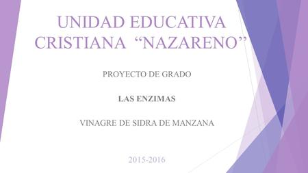 UNIDAD EDUCATIVA CRISTIANA “NAZARENO’’ PROYECTO DE GRADO LAS ENZIMAS VINAGRE DE SIDRA DE MANZANA 2015-2016.
