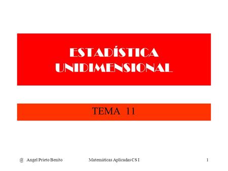 @ Angel Prieto BenitoMatemáticas Aplicadas CS I1 ESTADÍSTICA UNIDIMENSIONAL TEMA 11.