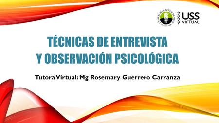 TÉCNICAS DE ENTREVISTA Y OBSERVACIÓN PSICOLÓGICA Tutora Virtual: Mg Rosemary Guerrero Carranza.