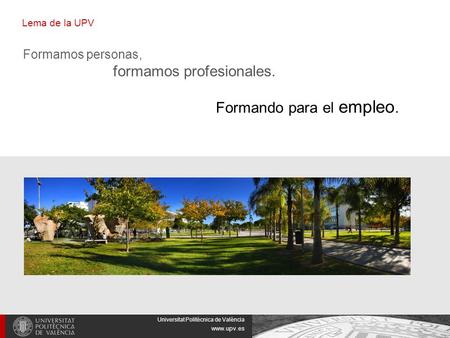 Universitat Politècnica de València www.upv.es Lema de la UPV Formamos personas, formamos profesionales. Formando para el empleo.