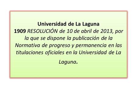 Universidad de La Laguna 1909 RESOLUCIÓN de 10 de abril de 2013, por la que se dispone la publicación de la Normativa de progreso y permanencia en las.