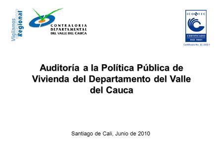 Auditoría a la Política Pública de Vivienda del Departamento del Valle del Cauca Santiago de Cali, Junio de 2010 Certificado No. SC-3002-1.