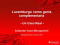 Luxemburgo como gama complementaria - Un Caso Real - Santander Asset Management Cartagena de Indias, 4 de junio de 2010.