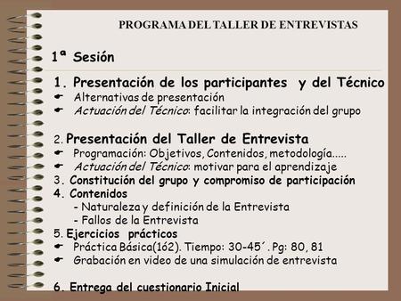 PROGRAMA DEL TALLER DE ENTREVISTAS 1ª Sesión 1.Presentación de los participantes y del Técnico  Alternativas de presentación  Actuación del Técnico: