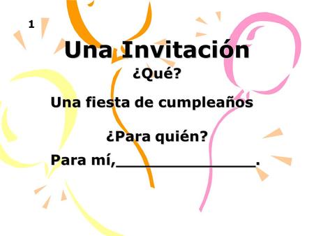 Una Invitación Una fiesta de cumpleaños ¿Para quién? Para mí,______________. ¿Qué? 1.
