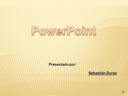 Presentado por: Sebastián Duran  PowerPoint es un programa que va incluido entre el paquete de office; es uno de los programas mas utilizados por tener.