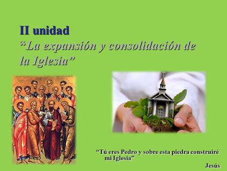 II unidad “La expansión y consolidación de la Iglesia” “Tú eres Pedro y sobre esta piedra construiré mi Iglesia” Jesús.