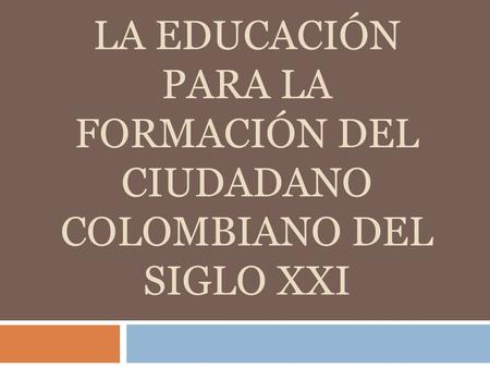 LA EDUCACIÓN PARA LA FORMACIÓN DEL CIUDADANO COLOMBIANO DEL SIGLO XXI.