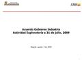 1 Acuerdo Gobierno Industria Actividad Exploratoria a 31 de julio, 2009 Bogotá, agosto 3 de 2009.