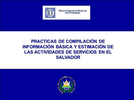 PRACTICAS DE COMPILACIÓN DE INFORMACIÓN BÁSICA Y ESTIMACIÓN DE LAS ACTIVIDADES DE SERVICIOS EN EL SALVADOR.