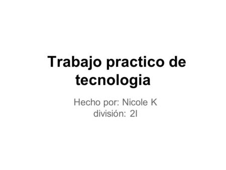 Trabajo practico de tecnologia Hecho por: Nicole K división: 2I.