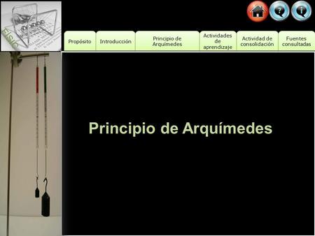 Propósito Introducción Actividad de consolidación Actividad de consolidación Fuentes consultadas Fuentes consultadas Principio de Arquímedes Principio.