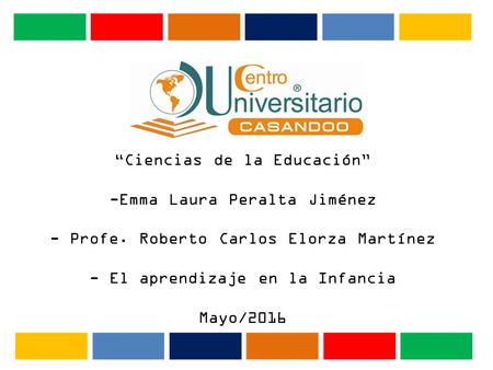 “Ciencias de la Educación” -Emma Laura Peralta Jiménez - Profe. Roberto Carlos Elorza Martínez - El aprendizaje en la Infancia Mayo/2016.