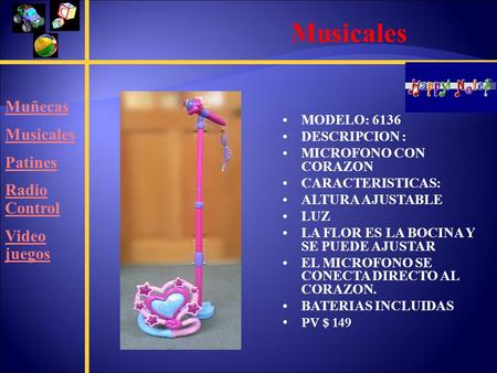 Muñecas Musicales Patines Radio Control Video juegos Musicales MODELO: 6136 DESCRIPCION : MICROFONO CON CORAZON CARACTERISTICAS: ALTURA AJUSTABLE LUZ LA.