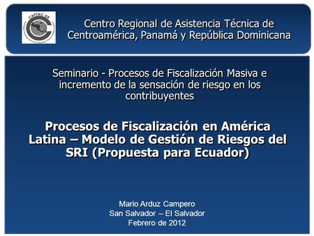 Seminario - Procesos de Fiscalización Masiva e incremento de la sensación de riesgo en los contribuyentes Mario Arduz Campero San Salvador – El Salvador.