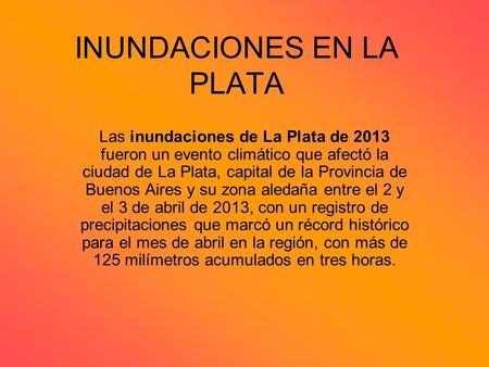 INUNDACIONES EN LA PLATA Las inundaciones de La Plata de 2013 fueron un evento climático que afectó la ciudad de La Plata, capital de la Provincia de Buenos.