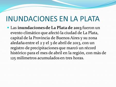 INUNDACIONES EN LA PLATA Las inundaciones de La Plata de 2013 fueron un evento climático que afectó la ciudad de La Plata, capital de la Provincia de Buenos.