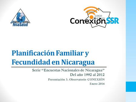 LOGO CONEXION Planificación Familiar y Fecundidad en Nicaragua Serie “Encuestas Nacionales de Nicaragua” Del año 1992 al 2012 Presentación 3. Observatorio.