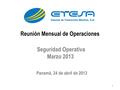 1 Seguridad Operativa Marzo 2013 Reunión Mensual de Operaciones Panamá, 24 de abril de 2013.