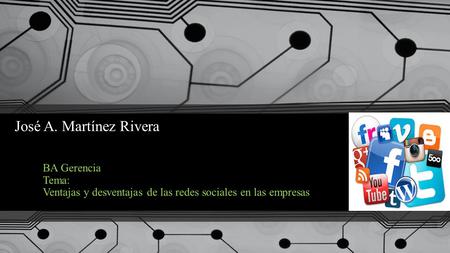 José A. Martínez Rivera BA Gerencia Tema: Ventajas y desventajas de las redes sociales en las empresas.