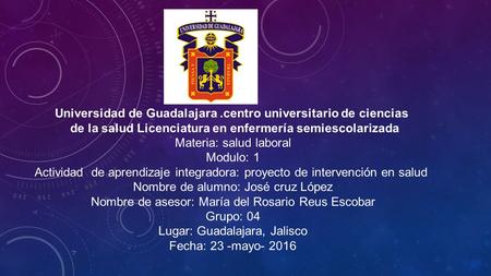 Universidad de Guadalajara.centro universitario de ciencias de la salud Licenciatura en enfermería semiescolarizada Materia: salud laboral Modulo: 1 Actividad.