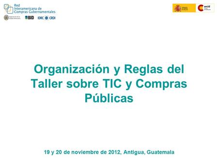 Organización y Reglas del Taller sobre TIC y Compras Públicas 19 y 20 de noviembre de 2012, Antigua, Guatemala.