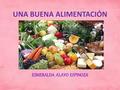 UNA BUENA ALIMENTACIÓN ESMERALDA ALAYO ESPINOZA. La buena alimentación La alimentación adecuada es aquella que cumple con las necesidades específicas.