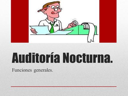 Auditoría Nocturna. Funciones generales.. Auditoría. Es la revisión y análisis detallado, hecho con la finalidad de examinar completa y constructivamente.