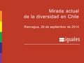 Mirada actual de la diversidad en Chile Rancagua, 26 de septiembre de 2014.