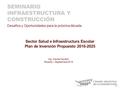 SEMINARIO INFRAESTRUCTURA Y CONSTRUCCIÓN Desafíos y Oportunidades para la próxima década Ing. Cecilia Cavedo Rosario – Septiembre 2015 Sector Salud e Infraestructura.
