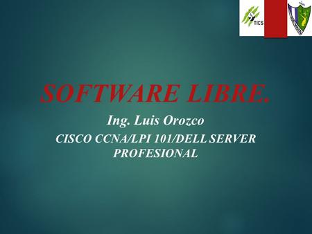 SOFTWARE LIBRE. Ing. Luis Orozco CISCO CCNA/LPI 101/DELL SERVER PROFESIONAL.