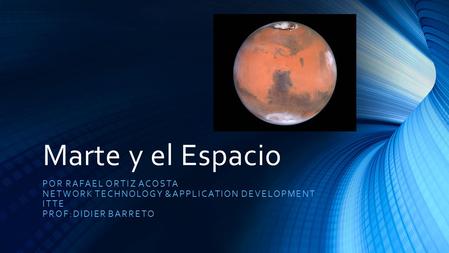 Marte y el Espacio POR RAFAEL ORTIZ ACOSTA NETWORK TECHNOLOGY &APPLICATION DEVELOPMENT ITTE PROF:DIDIER BARRETO.