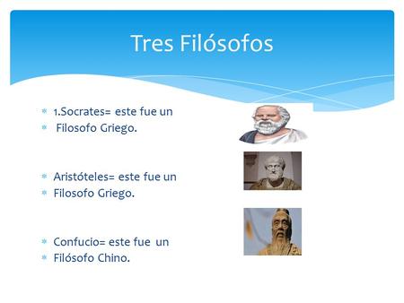  1.Socrates= este fue un  Filosofo Griego.  Aristóteles= este fue un  Filosofo Griego.  Confucio= este fue un  Filósofo Chino. Tres Filósofos.