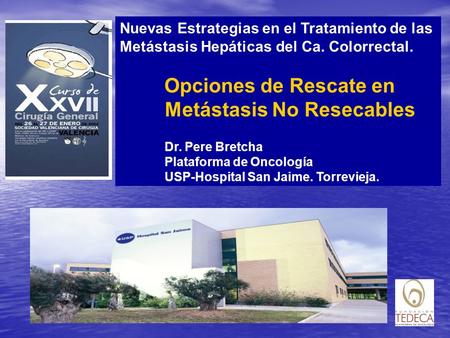 Nuevas Estrategias en el Tratamiento de las Metástasis Hepáticas del Ca. Colorrectal. Opciones de Rescate en Metástasis No Resecables Dr. Pere Bretcha.
