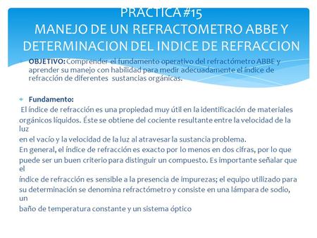  OBJETIVO: Comprender el fundamento operativo del refractómetro ABBE y aprender su manejo con habilidad para medir adecuadamente el índice de refracción.