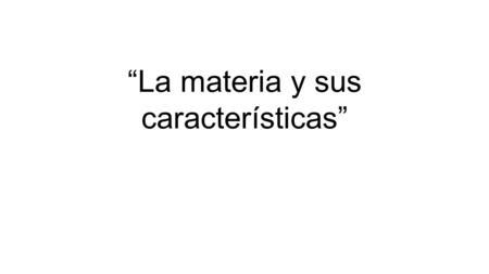 “La materia y sus características”