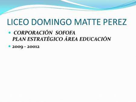 LICEO DOMINGO MATTE PEREZ CORPORACIÓN SOFOFA PLAN ESTRATÉGICO ÁREA EDUCACIÓN 2009 - 20012.