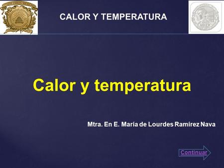 CALOR Y TEMPERATURA Calor y temperatura Mtra. En E. María de Lourdes Ramírez Nava Continuar.