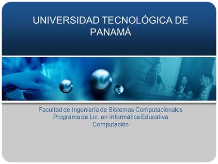 UNIVERSIDAD TECNOLÓGICA DE PANAMÁ Facultad de Ingeniería de Sistemas Computacionales Programa de Lic. en Informática Educativa Computación.