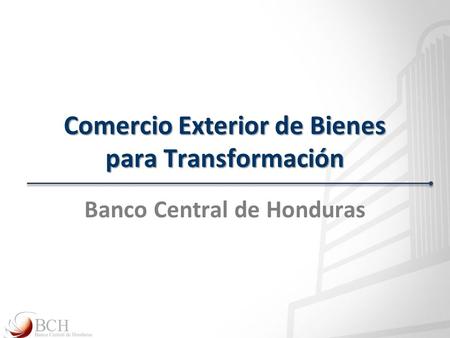 Comercio Exterior de Bienes para Transformación Banco Central de Honduras.